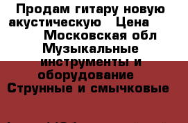 Продам гитару новую,акустическую › Цена ­ 4 000 - Московская обл. Музыкальные инструменты и оборудование » Струнные и смычковые   